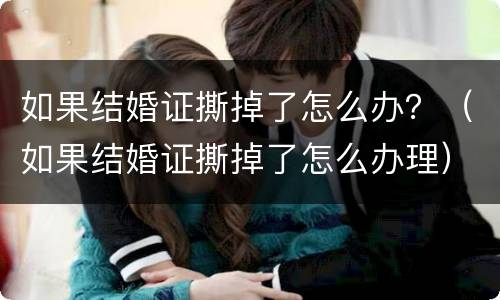 如果结婚证撕掉了怎么办？（如果结婚证撕掉了怎么办理）