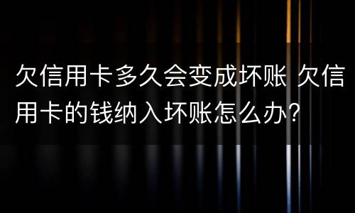 欠信用卡多久会变成坏账 欠信用卡的钱纳入坏账怎么办?