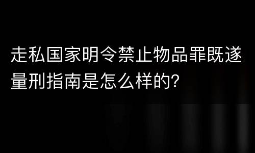 走私国家明令禁止物品罪既遂量刑指南是怎么样的？