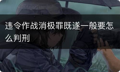 违令作战消极罪既遂一般要怎么判刑