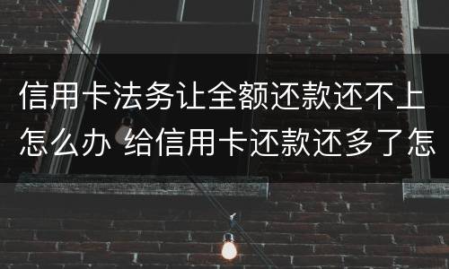 信用卡法务让全额还款还不上怎么办 给信用卡还款还多了怎么办