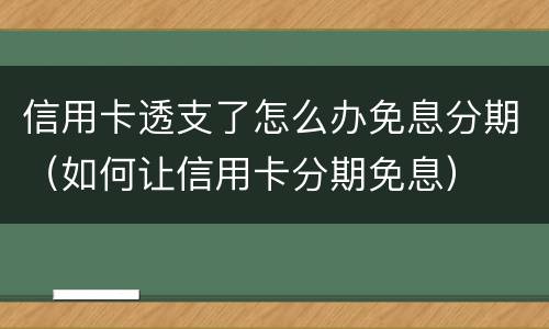 信用卡透支了怎么办免息分期（如何让信用卡分期免息）