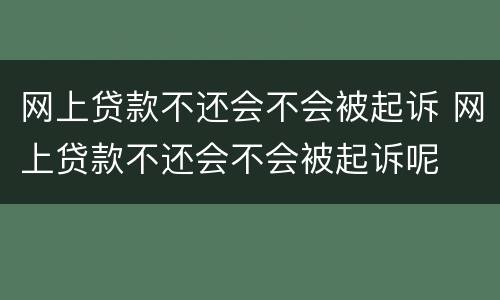 网上贷款不还会不会被起诉 网上贷款不还会不会被起诉呢
