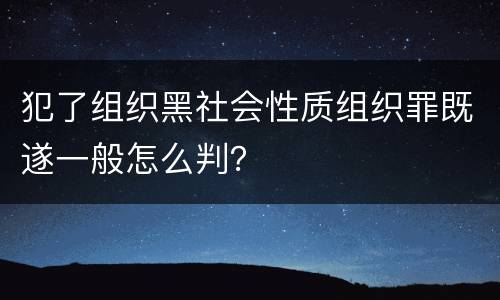 犯了组织黑社会性质组织罪既遂一般怎么判？