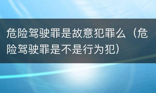 危险驾驶罪是故意犯罪么（危险驾驶罪是不是行为犯）