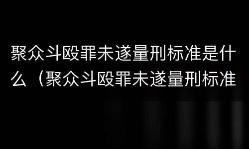 聚众斗殴罪未遂量刑标准是什么（聚众斗殴罪未遂量刑标准是什么）