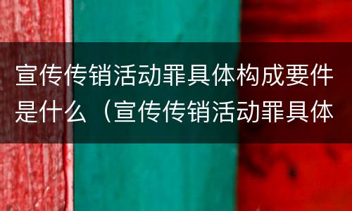 宣传传销活动罪具体构成要件是什么（宣传传销活动罪具体构成要件是什么）