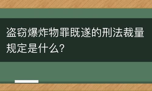 盗窃爆炸物罪既遂的刑法裁量规定是什么？