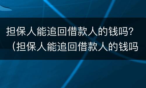 担保人能追回借款人的钱吗？（担保人能追回借款人的钱吗）