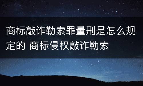 商标敲诈勒索罪量刑是怎么规定的 商标侵权敲诈勒索