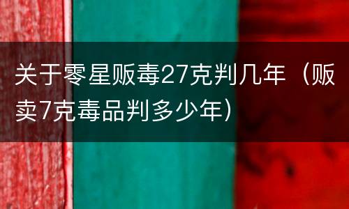 关于零星贩毒27克判几年（贩卖7克毒品判多少年）