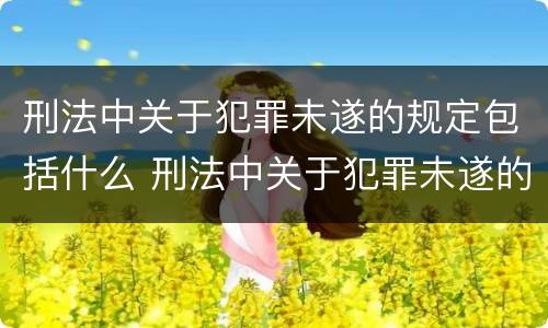 刑法中关于犯罪未遂的规定包括什么 刑法中关于犯罪未遂的规定包括什么