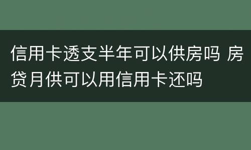 信用卡透支半年可以供房吗 房贷月供可以用信用卡还吗