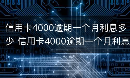 信用卡4000逾期一个月利息多少 信用卡4000逾期一个月利息多少钱