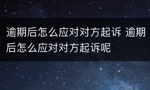 逾期后怎么应对对方起诉 逾期后怎么应对对方起诉呢
