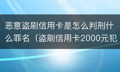 恶意盗刷信用卡是怎么判刑什么罪名（盗刷信用卡2000元犯什么罪）