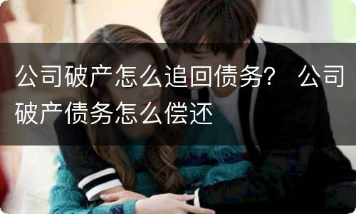 公司破产怎么追回债务？ 公司破产债务怎么偿还