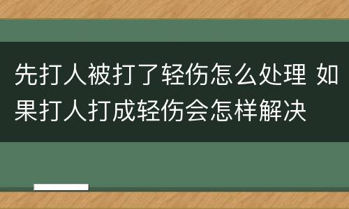 先打人被打了轻伤怎么处理 如果打人打成轻伤会怎样解决