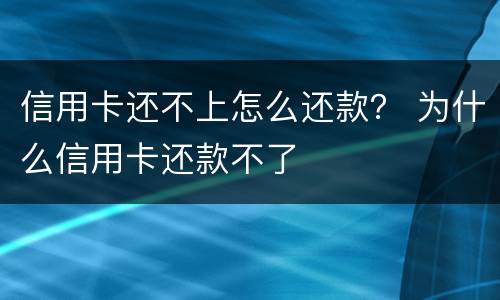 信用卡还不上怎么还款？ 为什么信用卡还款不了