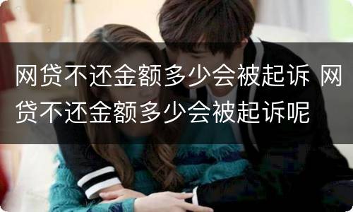 网贷不还金额多少会被起诉 网贷不还金额多少会被起诉呢