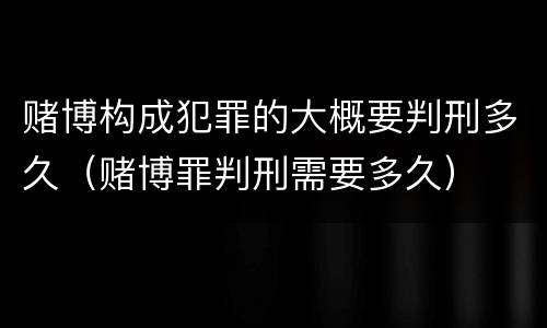 赌博构成犯罪的大概要判刑多久（赌博罪判刑需要多久）