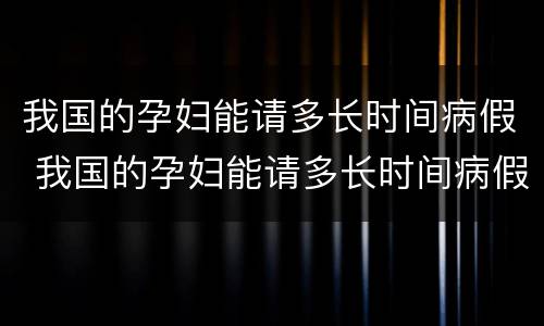 我国的孕妇能请多长时间病假 我国的孕妇能请多长时间病假呀