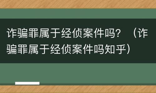 诈骗罪属于经侦案件吗？（诈骗罪属于经侦案件吗知乎）