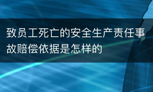 致员工死亡的安全生产责任事故赔偿依据是怎样的