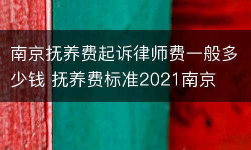 南京抚养费起诉律师费一般多少钱 抚养费标准2021南京