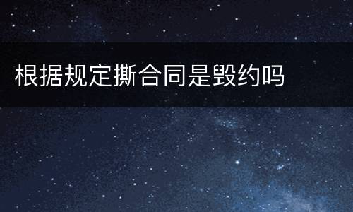 根据规定撕合同是毁约吗