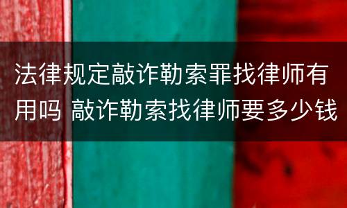 法律规定敲诈勒索罪找律师有用吗 敲诈勒索找律师要多少钱