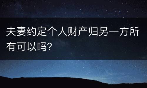 夫妻约定个人财产归另一方所有可以吗？