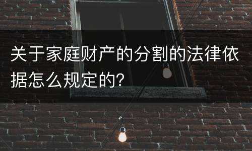 关于家庭财产的分割的法律依据怎么规定的？