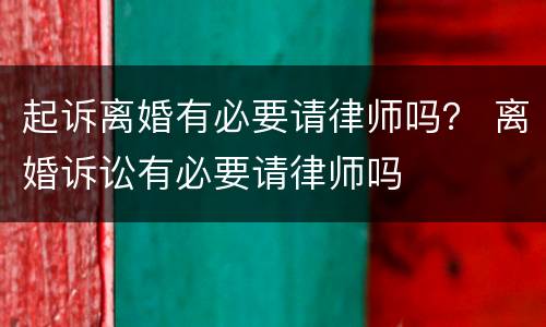 起诉离婚有必要请律师吗？ 离婚诉讼有必要请律师吗