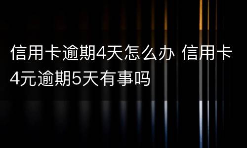 信用卡逾期4天怎么办 信用卡4元逾期5天有事吗