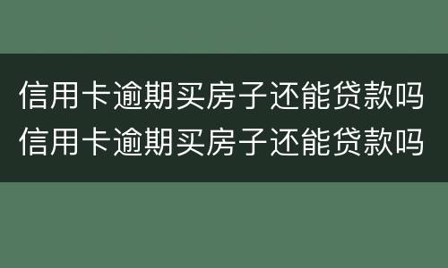 信用卡逾期买房子还能贷款吗信用卡逾期买房子还能贷款吗