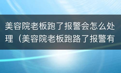 美容院老板跑了报警会怎么处理（美容院老板跑路了报警有用吗）
