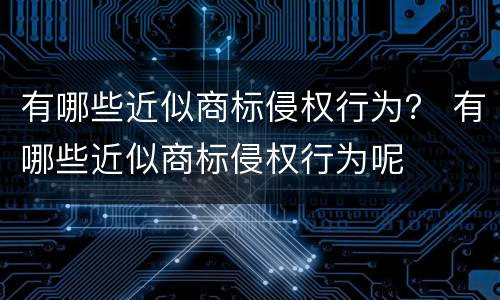 有哪些近似商标侵权行为？ 有哪些近似商标侵权行为呢