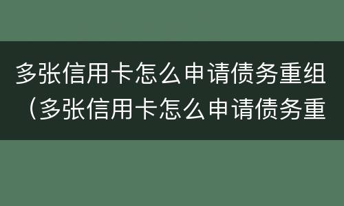 多张信用卡怎么申请债务重组（多张信用卡怎么申请债务重组呢）