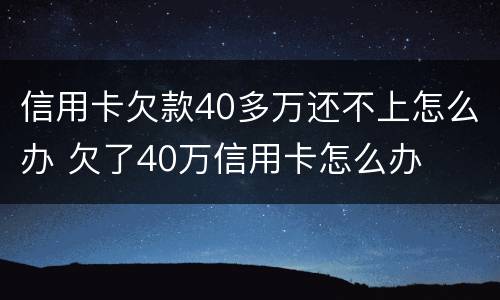 信用卡欠款40多万还不上怎么办 欠了40万信用卡怎么办