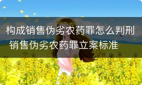 构成销售伪劣农药罪怎么判刑 销售伪劣农药罪立案标准