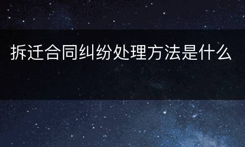 拆迁合同纠纷处理方法是什么