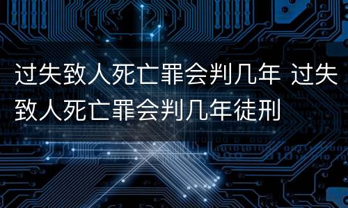 过失致人死亡罪会判几年 过失致人死亡罪会判几年徒刑
