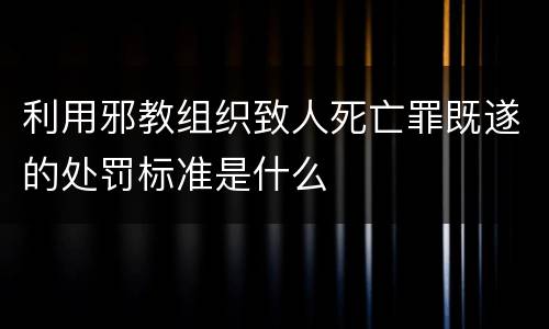利用邪教组织致人死亡罪既遂的处罚标准是什么