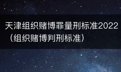 天津组织赌博罪量刑标准2022（组织赌博判刑标准）