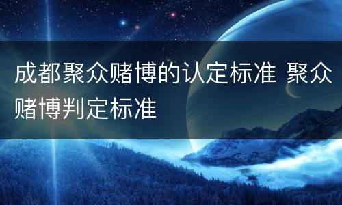 成都聚众赌博的认定标准 聚众赌博判定标准