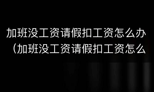 加班没工资请假扣工资怎么办（加班没工资请假扣工资怎么办理）