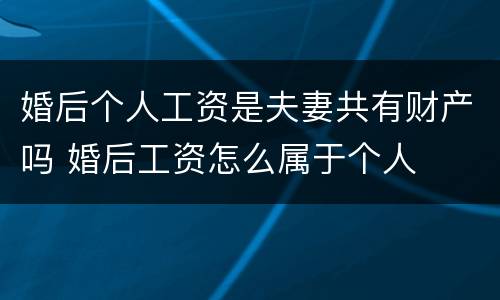 婚后个人工资是夫妻共有财产吗 婚后工资怎么属于个人