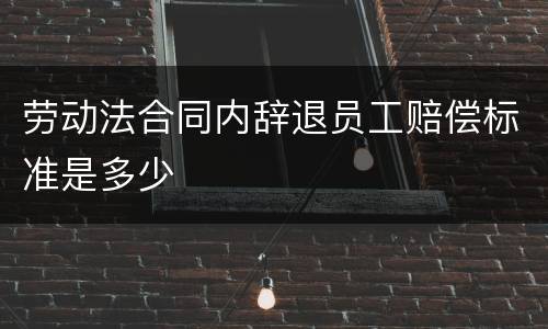 劳动法合同内辞退员工赔偿标准是多少