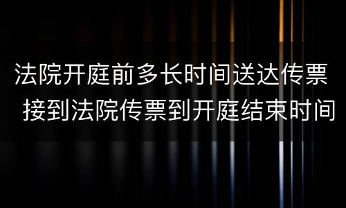 法院开庭前多长时间送达传票 接到法院传票到开庭结束时间是多少
